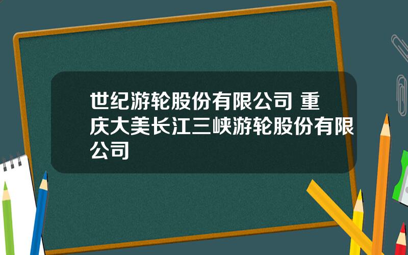 世纪游轮股份有限公司 重庆大美长江三峡游轮股份有限公司